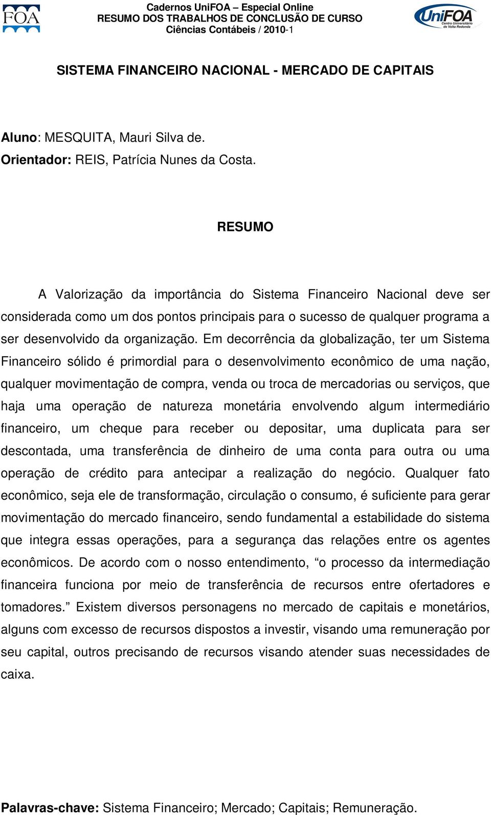 Em decorrência da globalização, ter um Sistema Financeiro sólido é primordial para o desenvolvimento econômico de uma nação, qualquer movimentação de compra, venda ou troca de mercadorias ou