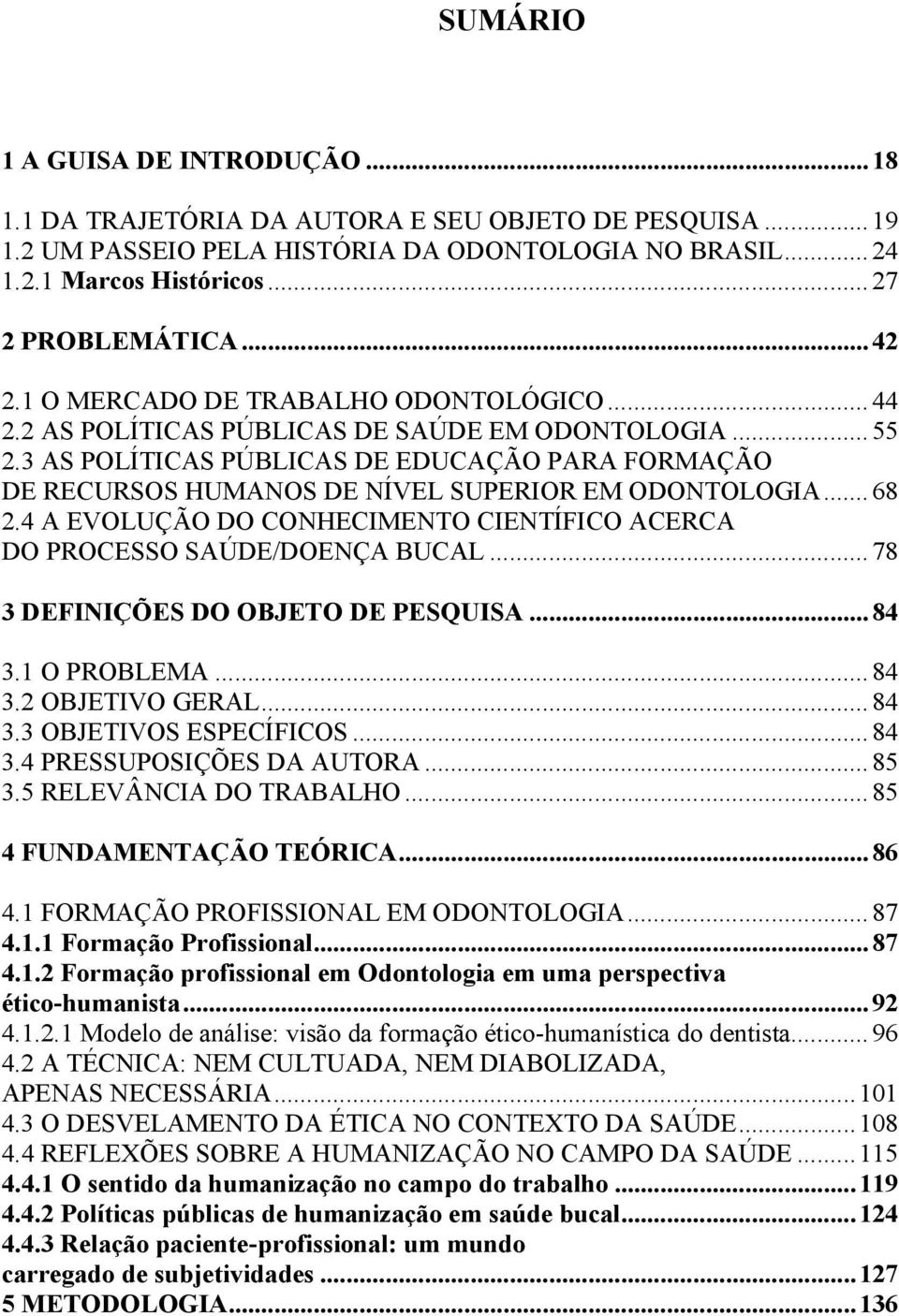 3 AS POLÍTICAS PÚBLICAS DE EDUCAÇÃO PARA FORMAÇÃO DE RECURSOS HUMANOS DE NÍVEL SUPERIOR EM ODONTOLOGIA...68 2.4 A EVOLUÇÃO DO CONHECIMENTO CIENTÍFICO ACERCA DO PROCESSO SAÚDE/DOENÇA BUCAL.