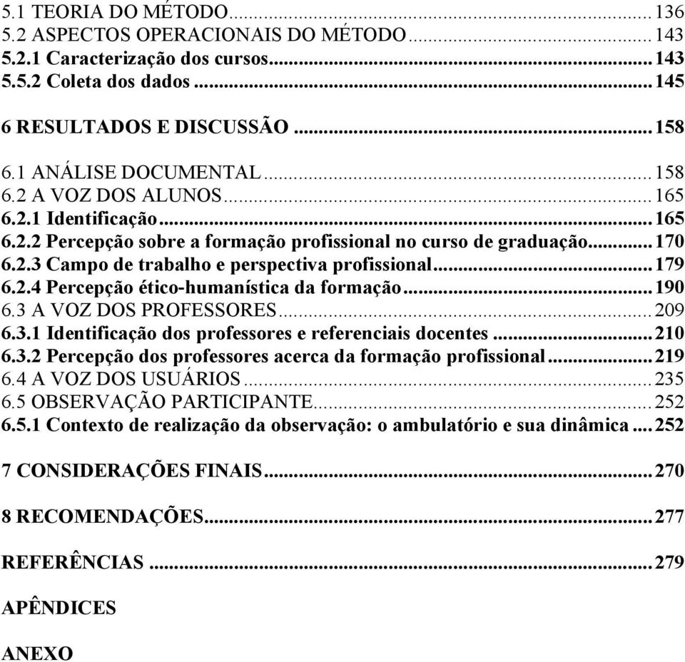 ..190 6.3 A VOZ DOS PROFESSORES...209 6.3.1 Identificação dos professores e referenciais docentes...210 6.3.2 Percepção dos professores acerca da formação profissional...219 6.4 A VOZ DOS USUÁRIOS.