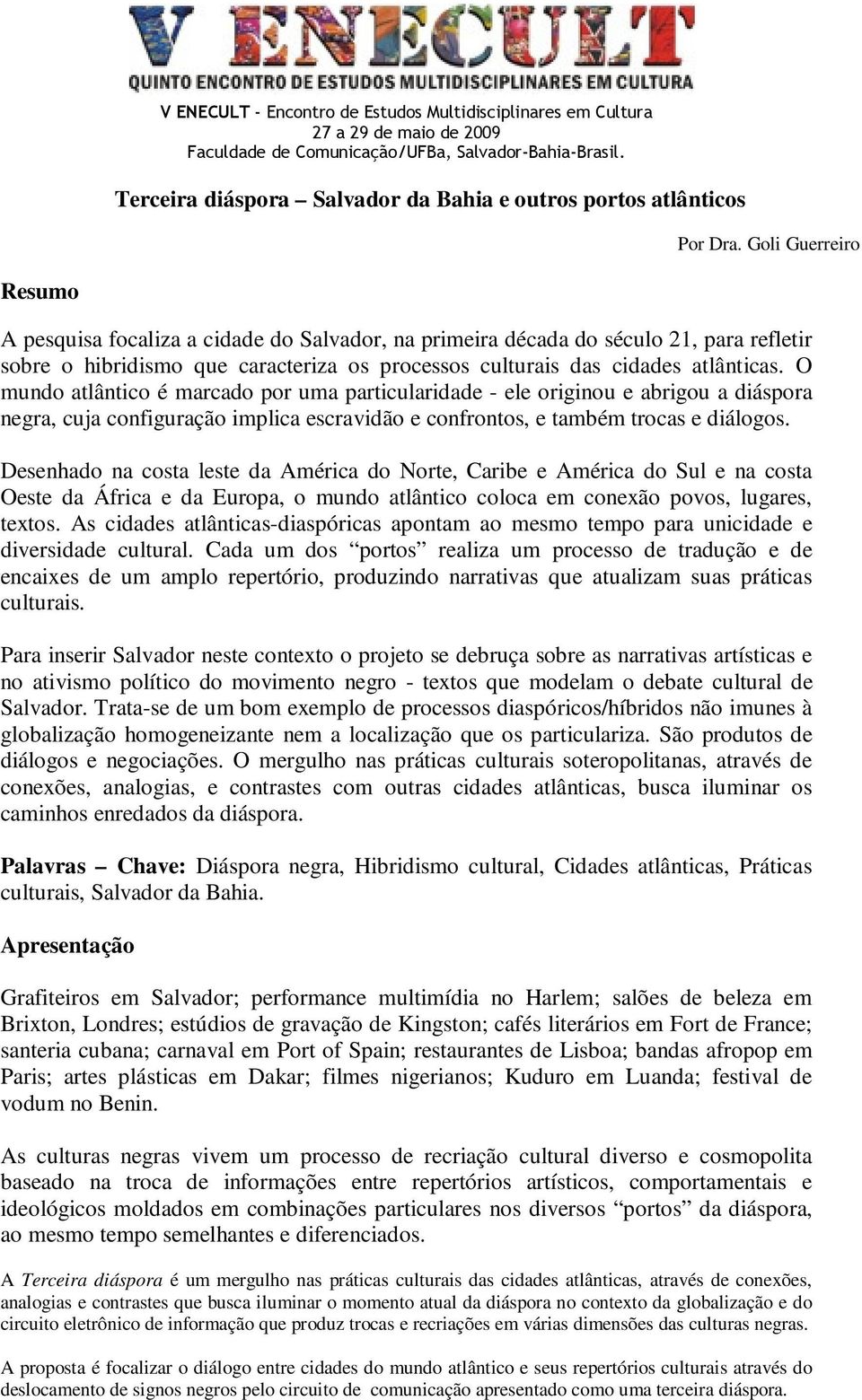 Goli Guerreiro Resumo A pesquisa focaliza a cidade do Salvador, na primeira década do século 21, para refletir sobre o hibridismo que caracteriza os processos culturais das cidades atlânticas.