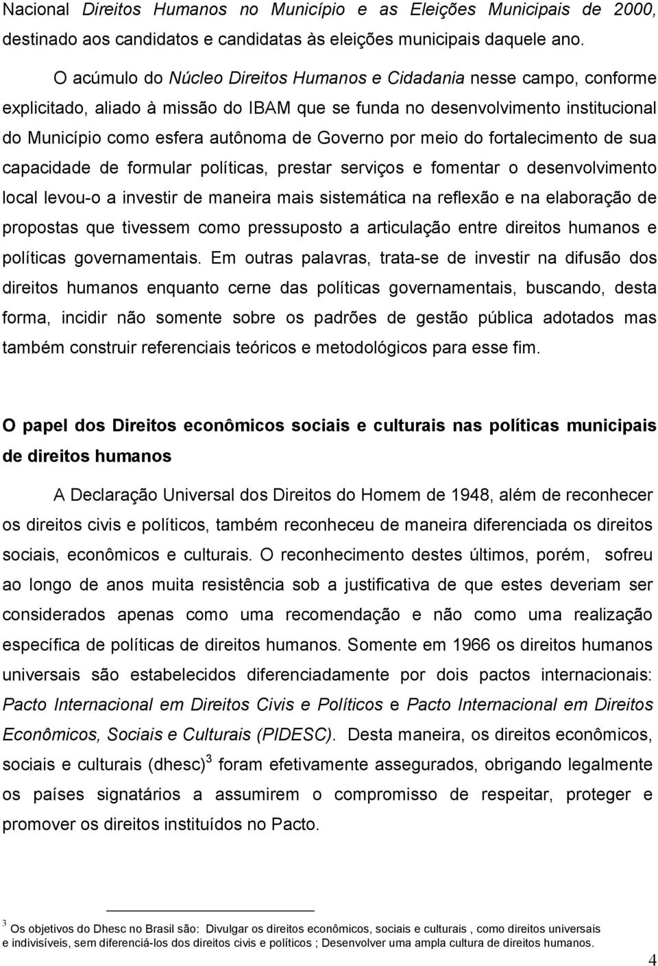 por meio do fortalecimento de sua capacidade de formular políticas, prestar serviços e fomentar o desenvolvimento local levou-o a investir de maneira mais sistemática na reflexão e na elaboração de