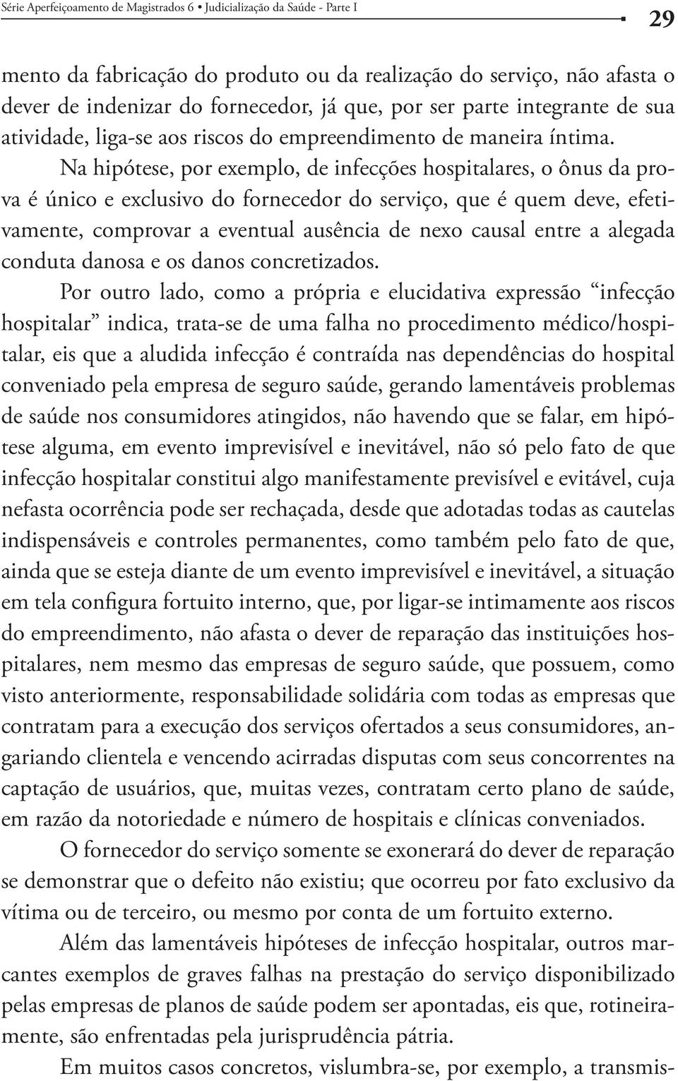 Na hipótese, por exemplo, de infecções hospitalares, o ônus da prova é único e exclusivo do fornecedor do serviço, que é quem deve, efetivamente, comprovar a eventual ausência de nexo causal entre a