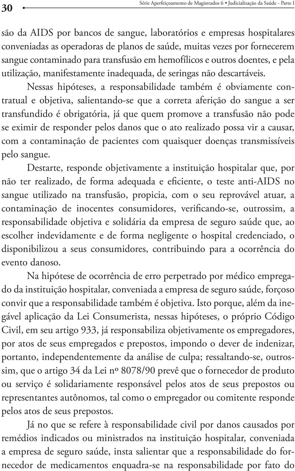 Nessas hipóteses, a responsabilidade também é obviamente contratual e objetiva, salientando-se que a correta aferição do sangue a ser transfundido é obrigatória, já que quem promove a transfusão não