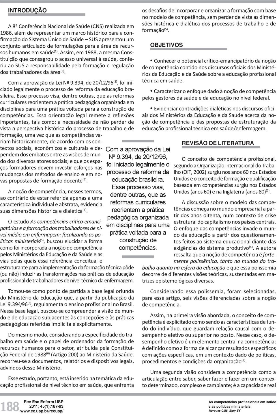 Assim, em 1988, a mesma Constituição que consagrou o acesso universal à saúde, conferiu ao SUS a responsabilidade pela formação e regulação dos trabalhadores da área (2). Com a aprovação da Lei Nº 9.