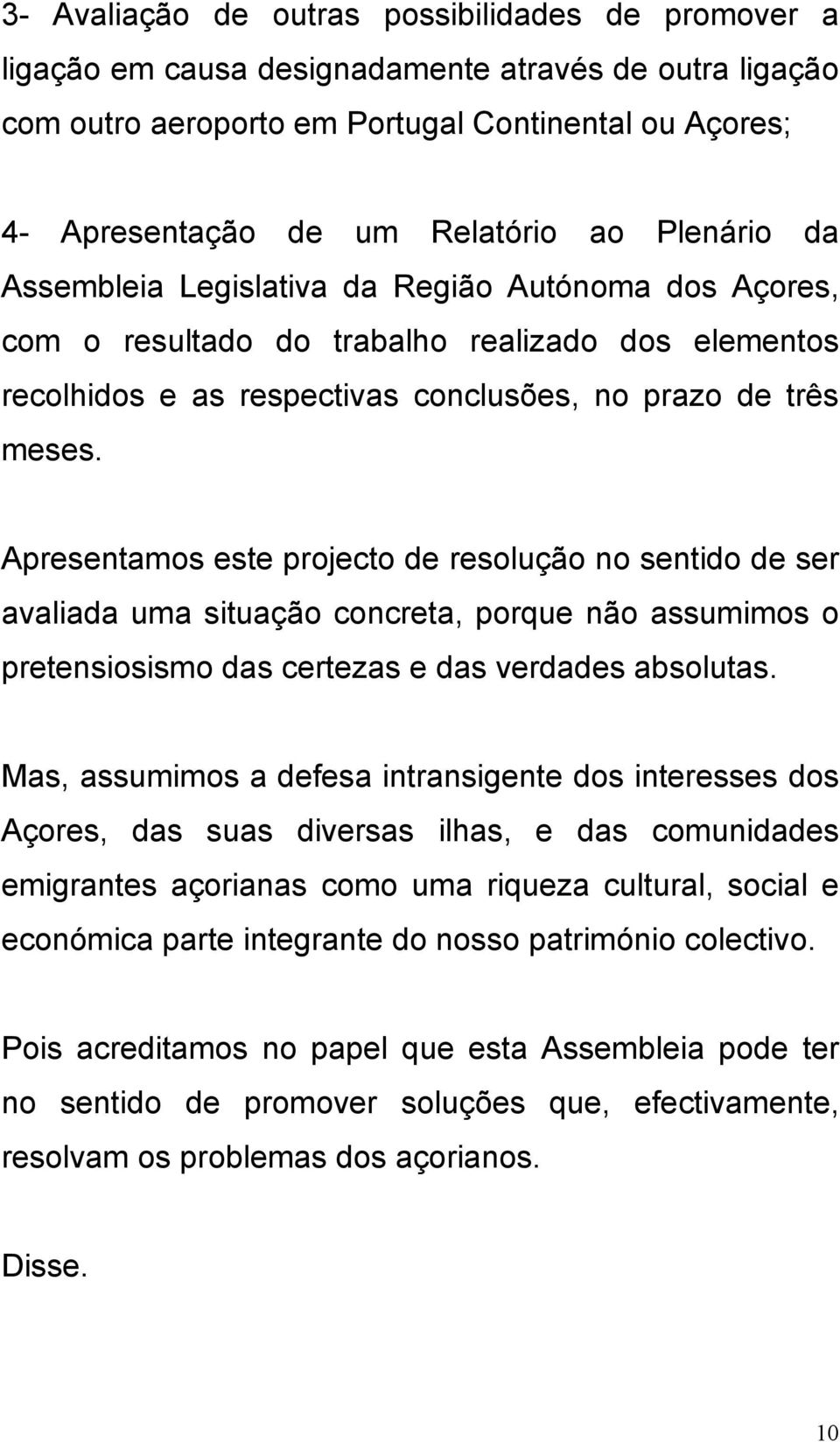 Apresentamos este projecto de resolução no sentido de ser avaliada uma situação concreta, porque não assumimos o pretensiosismo das certezas e das verdades absolutas.