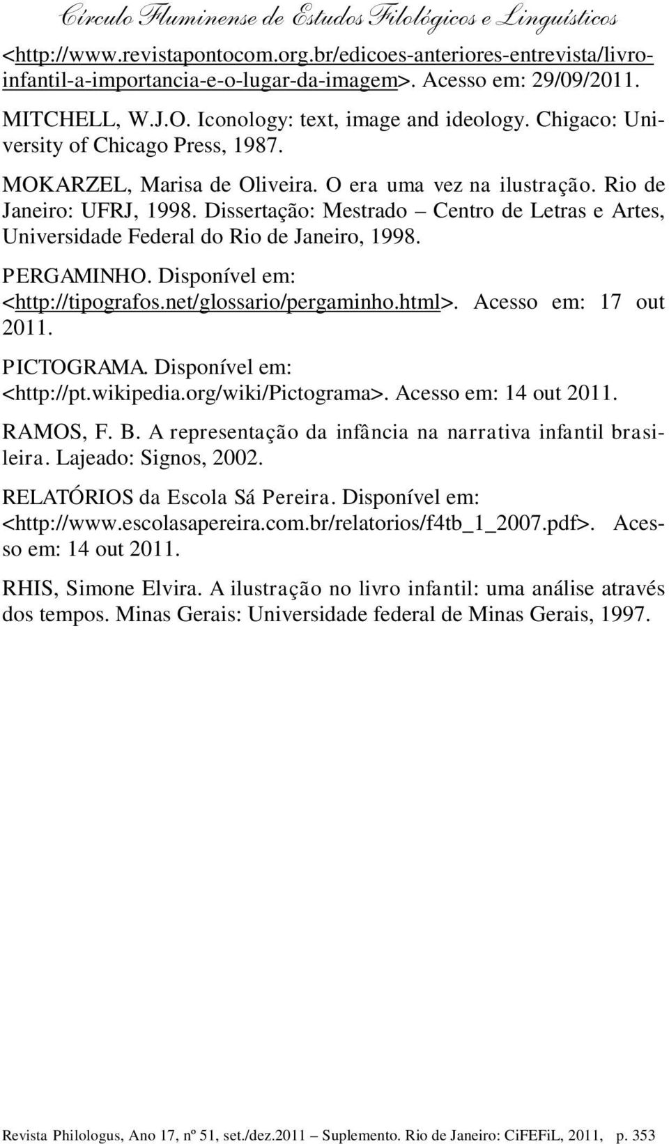 Dissertação: Mestrado Centro de Letras e Artes, Universidade Federal do Rio de Janeiro, 1998. PERGAMINHO. Disponível em: <http://tipografos.net/glossario/pergaminho.html>. Acesso em: 17 out 2011.