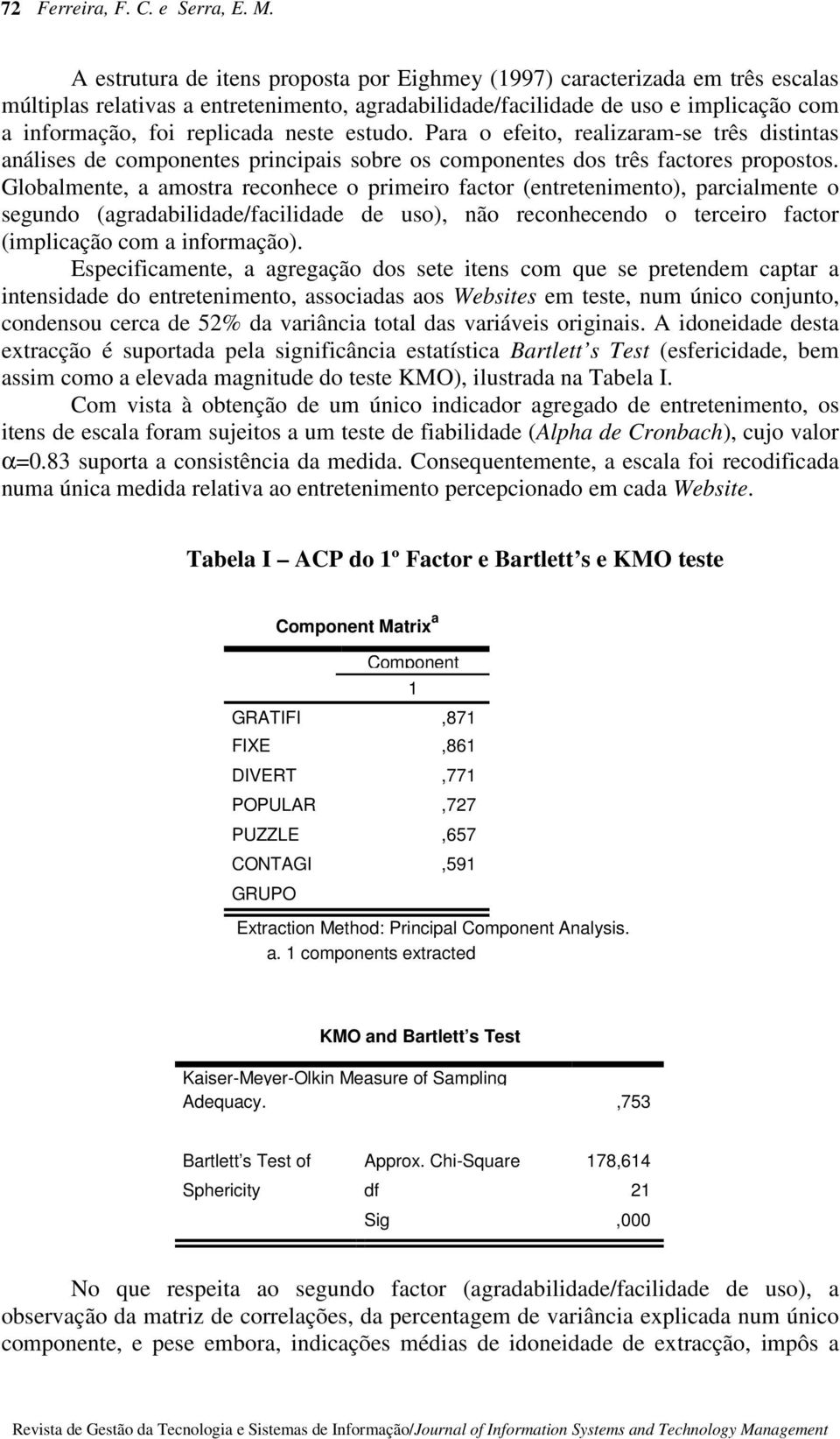 neste estudo. Para o efeito, realizaram-se três distintas análises de componentes principais sobre os componentes dos três factores propostos.