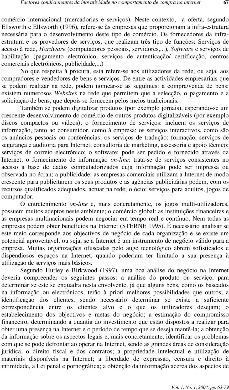 Os fornecedores da infraestrutura e os provedores de serviços, que realizam três tipo de funções: Serviços de acesso à rede, Hardware (computadores pessoais, servidores,.