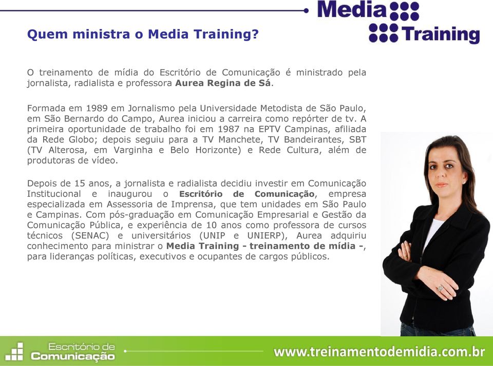 A primeira oportunidade de trabalho foi em 1987 na EPTV Campinas, afiliada da Rede Globo; depois seguiu para a TV Manchete, TV Bandeirantes, SBT (TV Alterosa, em Varginha e Belo Horizonte) e Rede