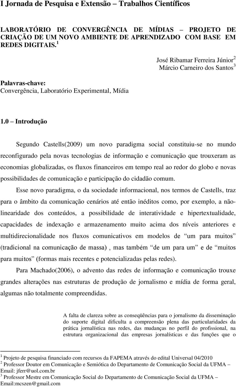 0 Introdução Segundo Castells(2009) um novo paradigma social constituiu-se no mundo reconfigurado pela novas tecnologias de informação e comunicação que trouxeram as economias globalizadas, os fluxos