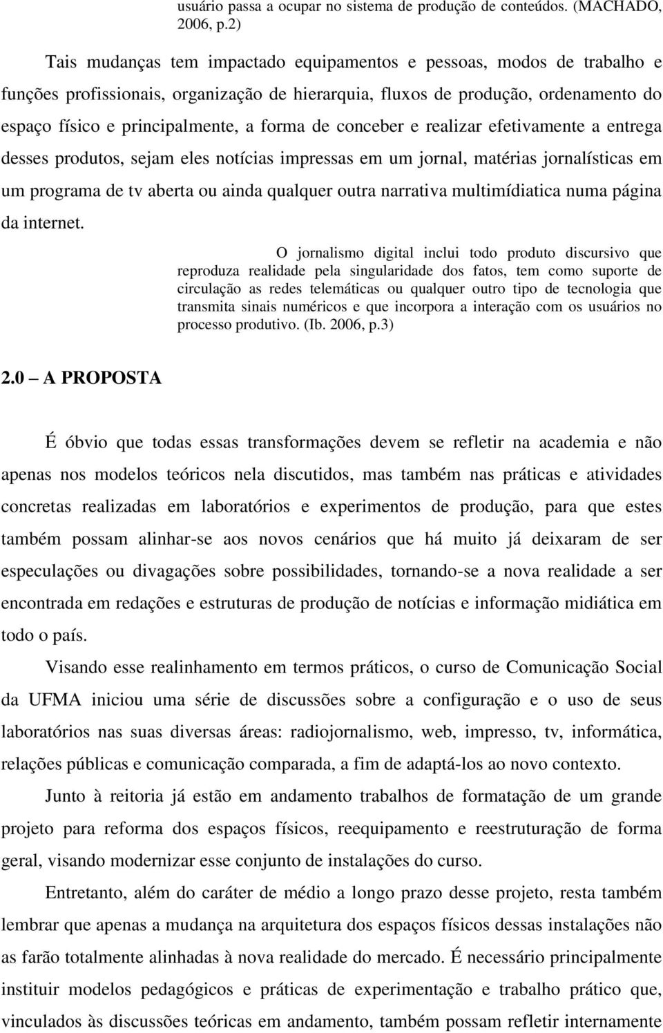 de conceber e realizar efetivamente a entrega desses produtos, sejam eles notícias impressas em um jornal, matérias jornalísticas em um programa de tv aberta ou ainda qualquer outra narrativa