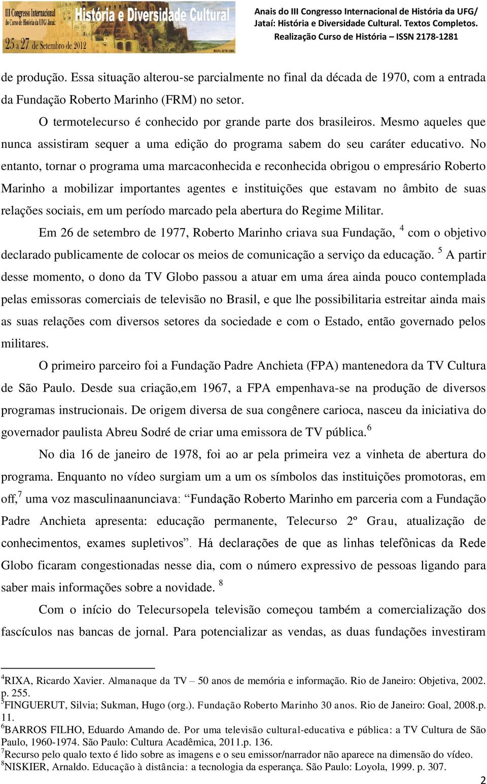 No entanto, tornar o programa uma marcaconhecida e reconhecida obrigou o empresário Roberto Marinho a mobilizar importantes agentes e instituições que estavam no âmbito de suas relações sociais, em