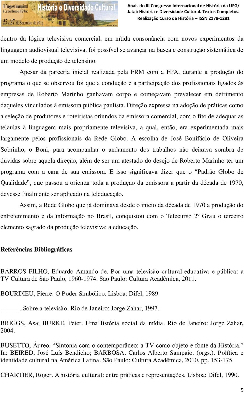 Apesar da parceria inicial realizada pela FRM com a FPA, durante a produção do programa o que se observou foi que a condução e a participação dos profissionais ligados às empresas de Roberto Marinho