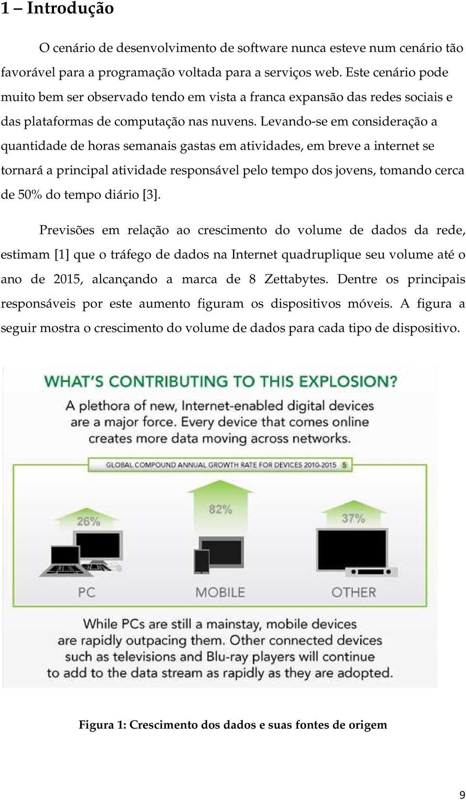 Levando-se em consideração a quantidade de horas semanais gastas em atividades, em breve a internet se tornará a principal atividade responsável pelo tempo dos jovens, tomando cerca de 50% do tempo