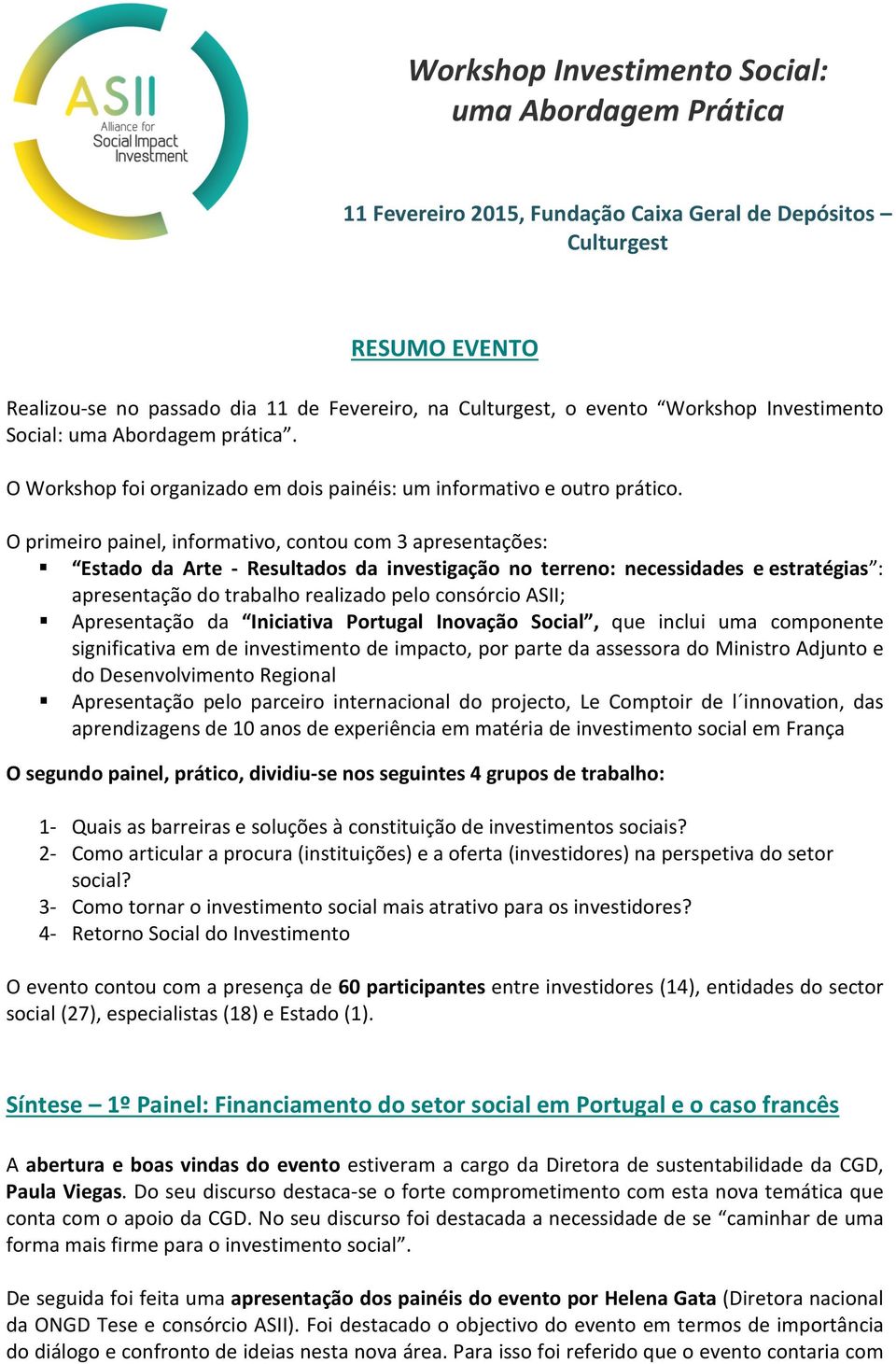 O primeiro painel, informativo, contou com 3 apresentações: Estado da Arte - Resultados da investigação no terreno: necessidades e estratégias : apresentação do trabalho realizado pelo consórcio