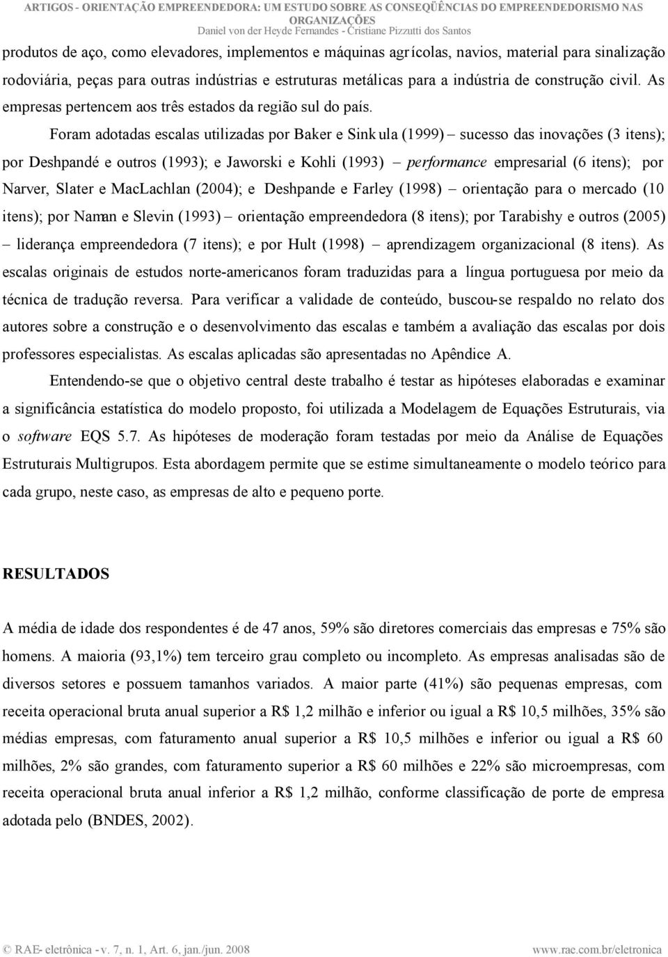 Foram adotadas escalas utilizadas por Baker e Sink ula (1999) sucesso das inovações (3 itens); por Deshpandé e outros (1993); e Jaworski e Kohli (1993) performance empresarial (6 itens); por Narver,