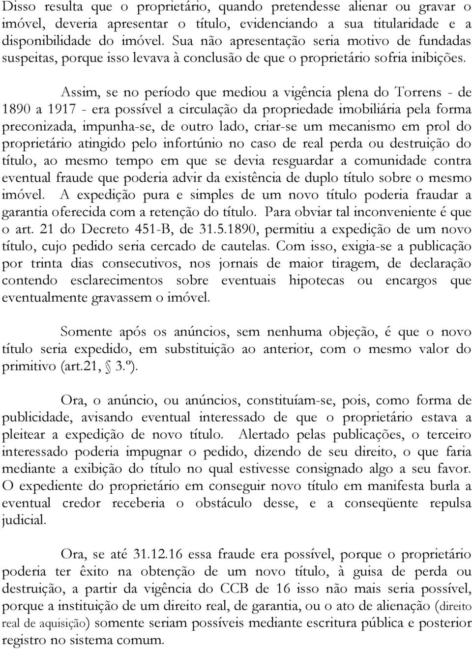 Assim, se no período que mediou a vigência plena do Torrens - de 1890 a 1917 - era possível a circulação da propriedade imobiliária pela forma preconizada, impunha-se, de outro lado, criar-se um