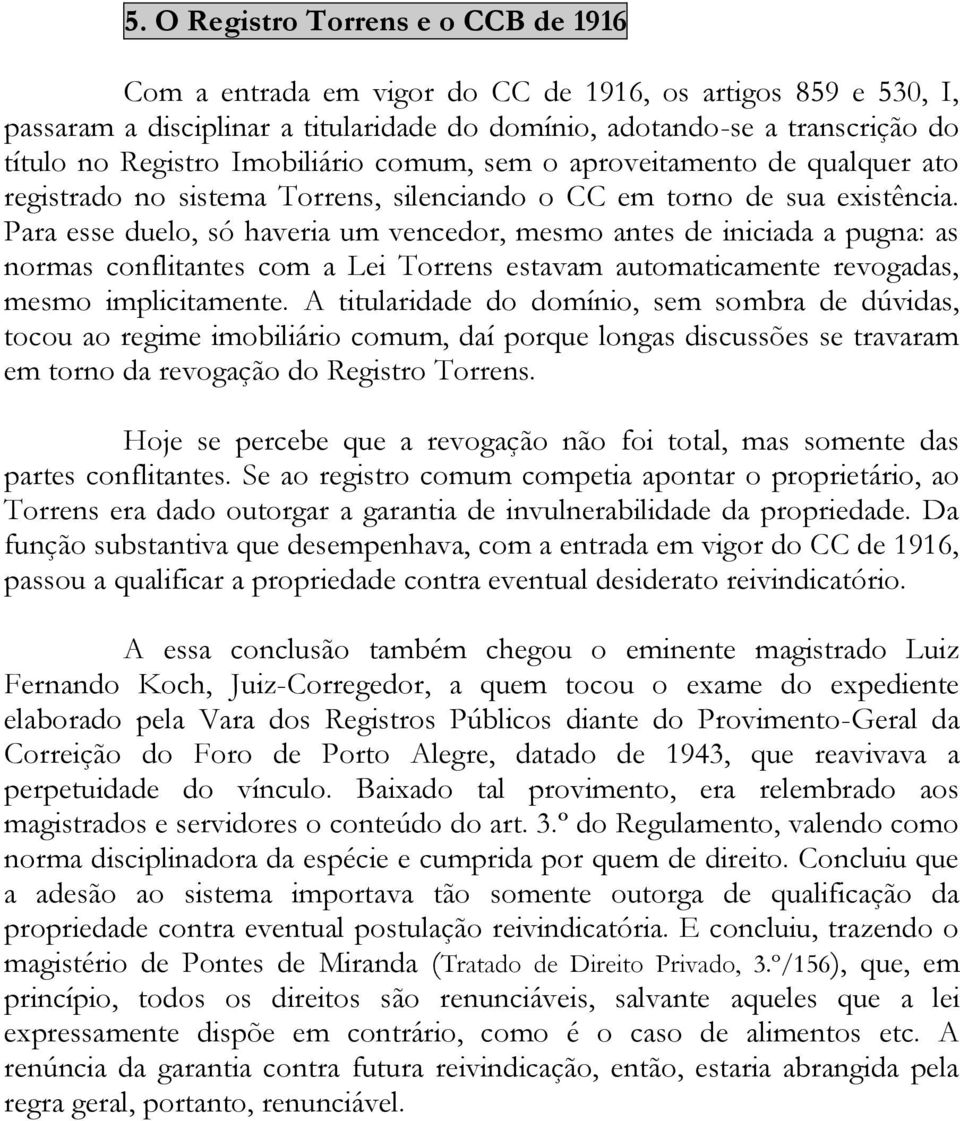 Para esse duelo, só haveria um vencedor, mesmo antes de iniciada a pugna: as normas conflitantes com a Lei Torrens estavam automaticamente revogadas, mesmo implicitamente.