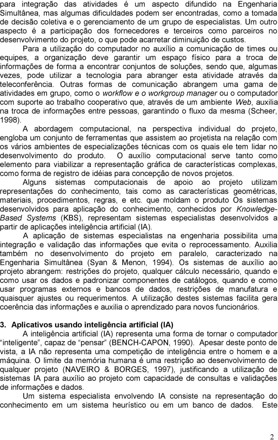 Para a utilização do computador no auxílio a comunicação de times ou equipes, a organização deve garantir um espaço físico para a troca de informações de forma a encontrar conjuntos de soluções,