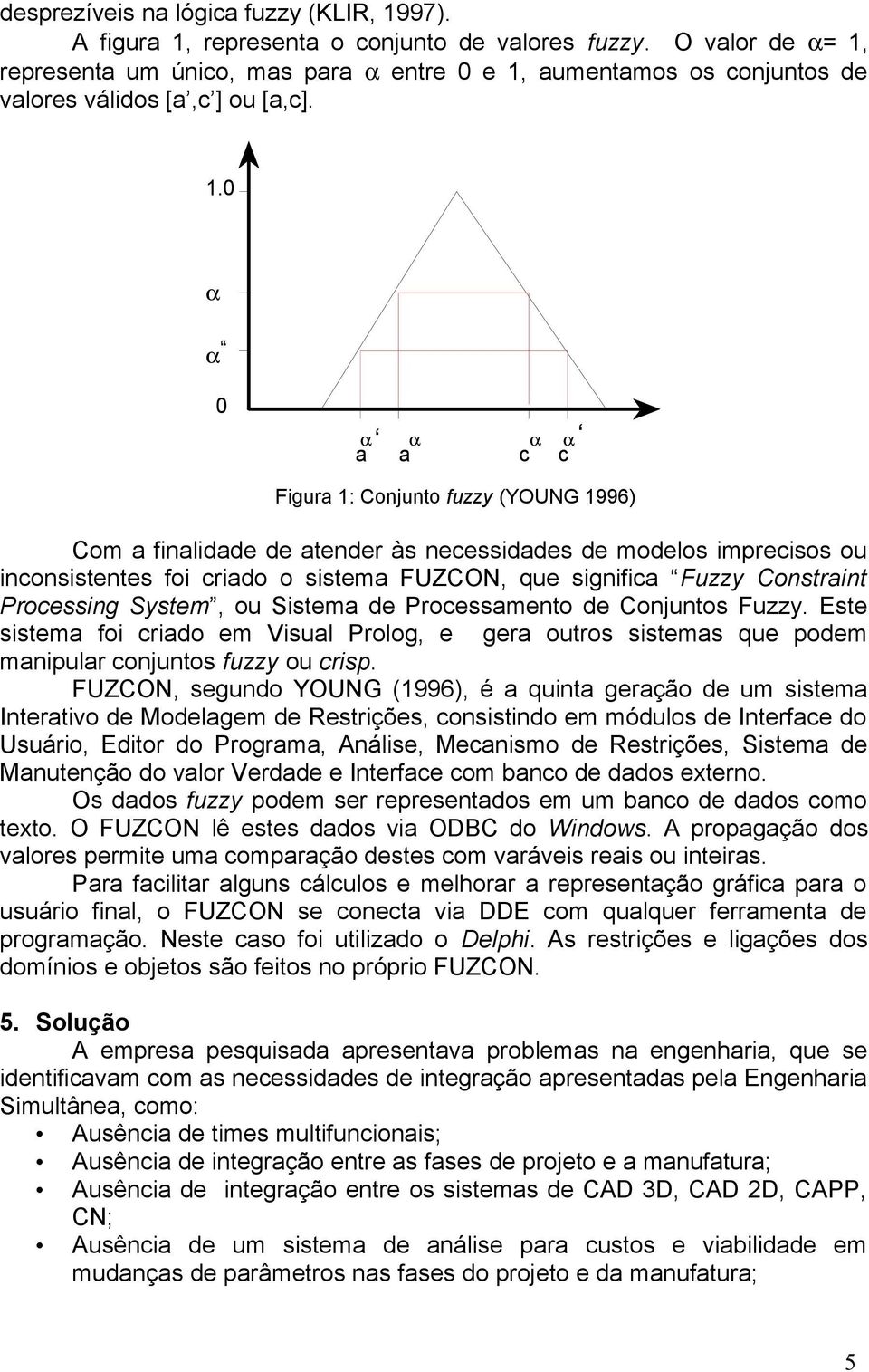 representa um único, mas para α entre 0 e 1,