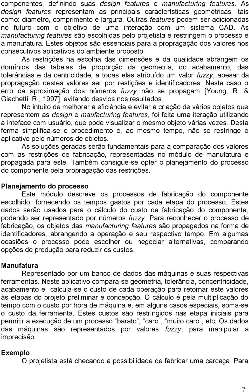 Estes objetos são essenciais para a propragação dos valores nos consecutivos aplicativos do ambiente proposto.