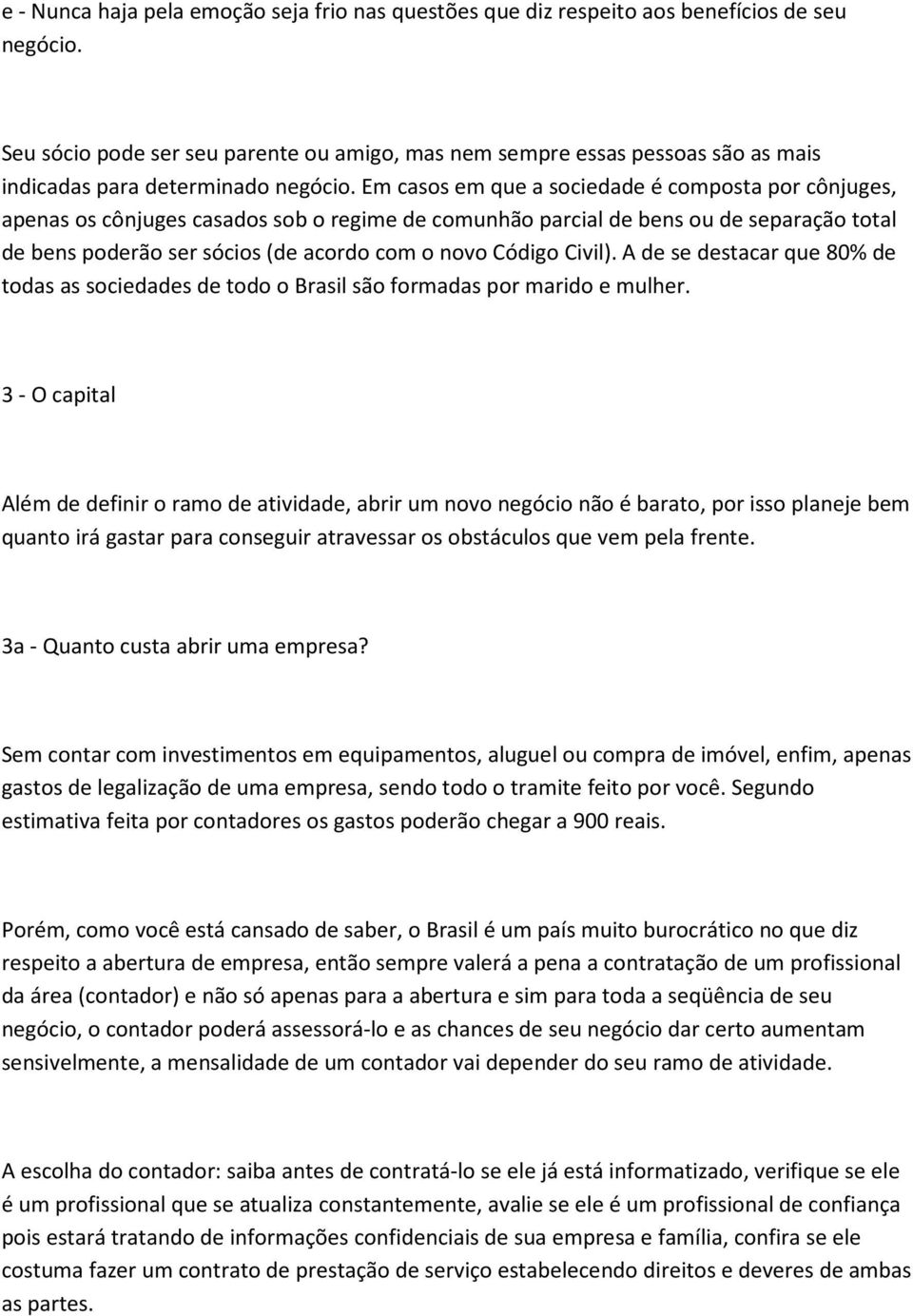 Em casos em que a sociedade é composta por cônjuges, apenas os cônjuges casados sob o regime de comunhão parcial de bens ou de separação total de bens poderão ser sócios (de acordo com o novo Código