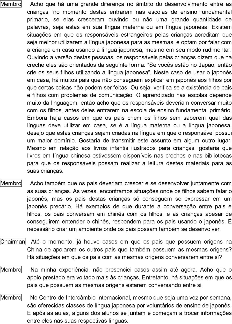 Existem situações em que os responsáveis estrangeiros pelas crianças acreditam que seja melhor utilizarem a língua japonesa para as mesmas, e optam por falar com a criança em casa usando a língua