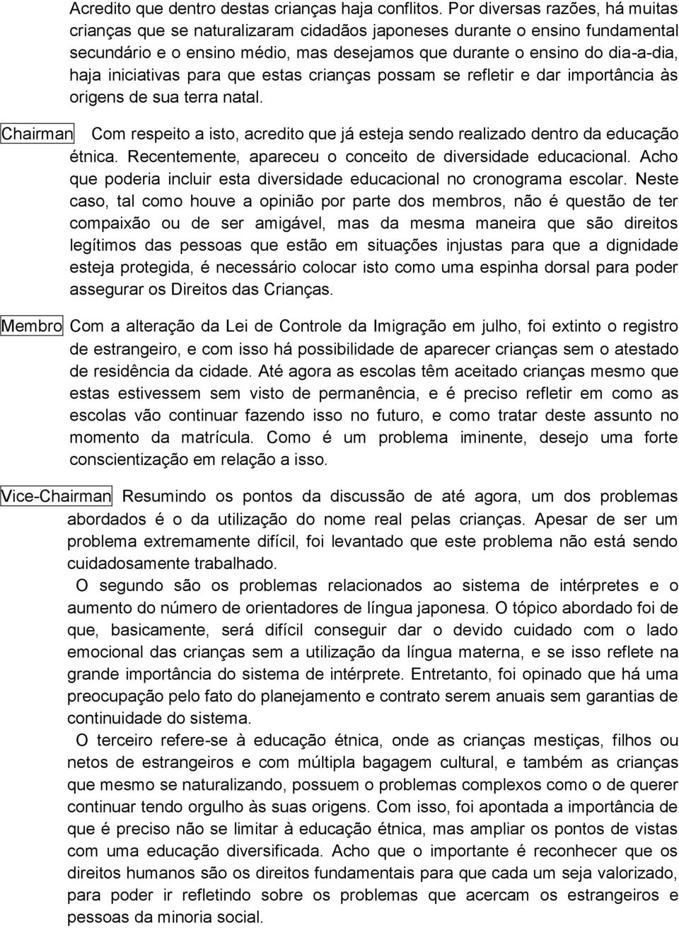 iniciativas para que estas crianças possam se refletir e dar importância às origens de sua terra natal. Chairman Com respeito a isto, acredito que já esteja sendo realizado dentro da educação étnica.