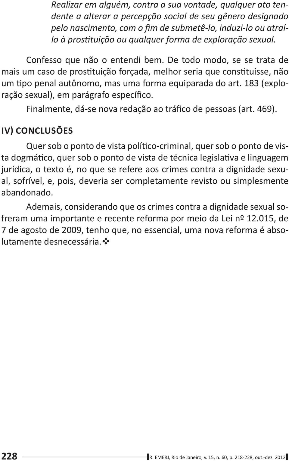 De todo modo, se se trata de mais um caso de pros tuição forçada, melhor seria que cons tuísse, não um po penal autônomo, mas uma forma equiparada do art.