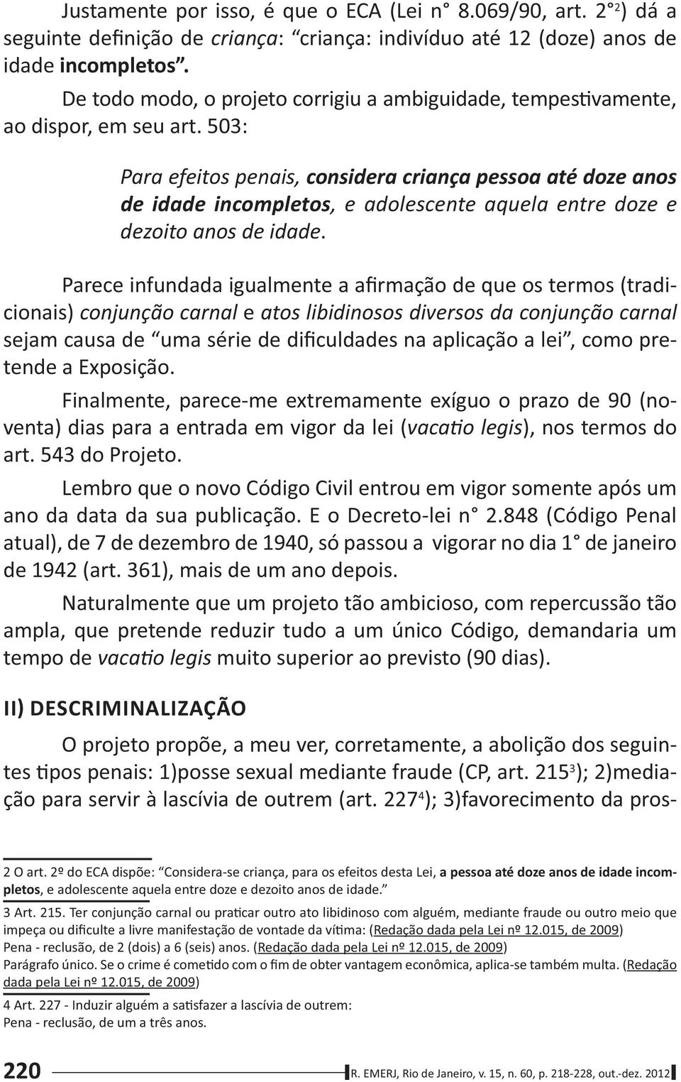 503: Para efeitos penais, considera criança pessoa até doze anos de idade incompletos, e adolescente aquela entre doze e dezoito anos de idade.