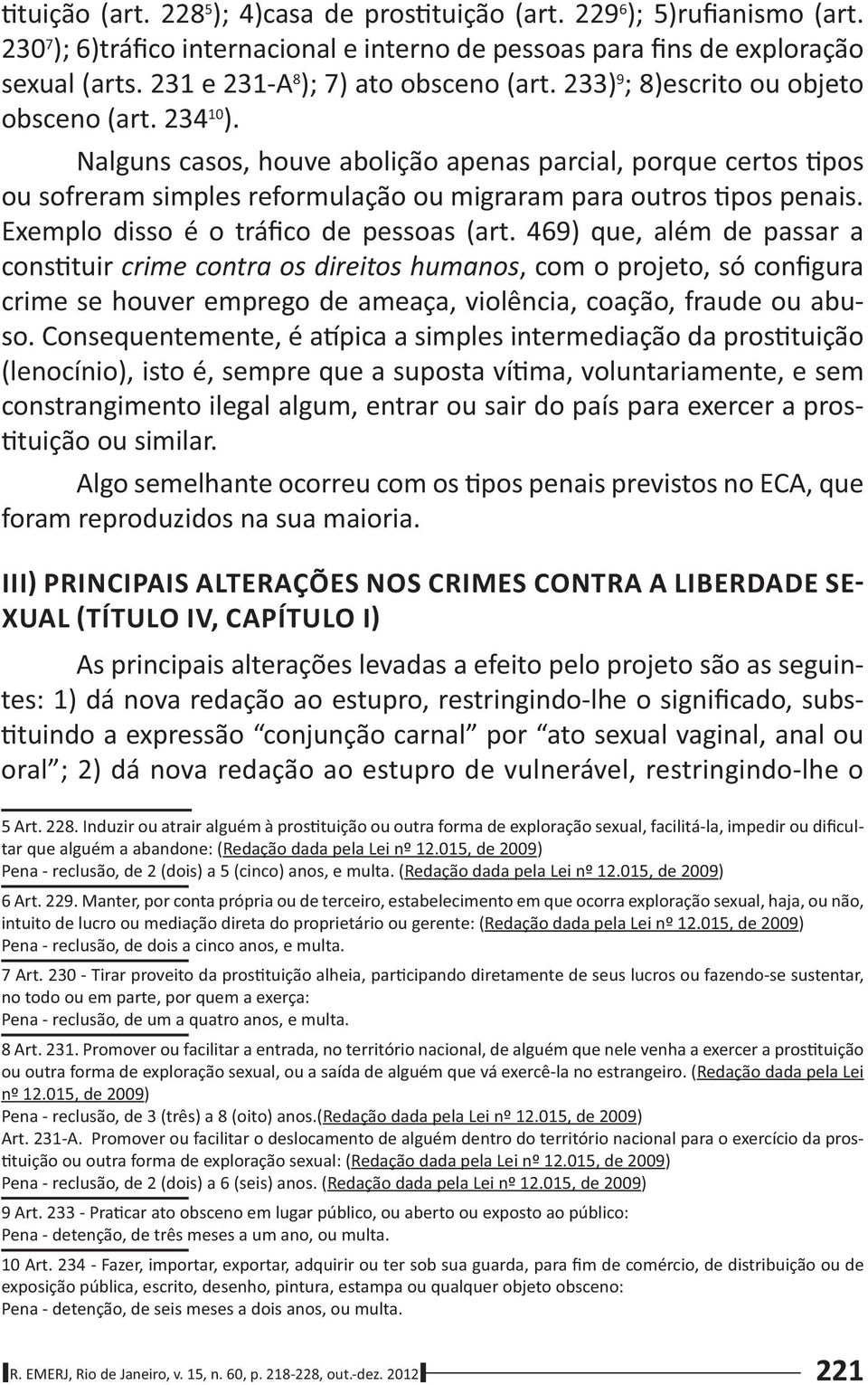 Nalguns casos, houve abolição apenas parcial, porque certos pos ou sofreram simples reformulação ou migraram para outros pos penais. Exemplo disso é o tráfico de pessoas (art.