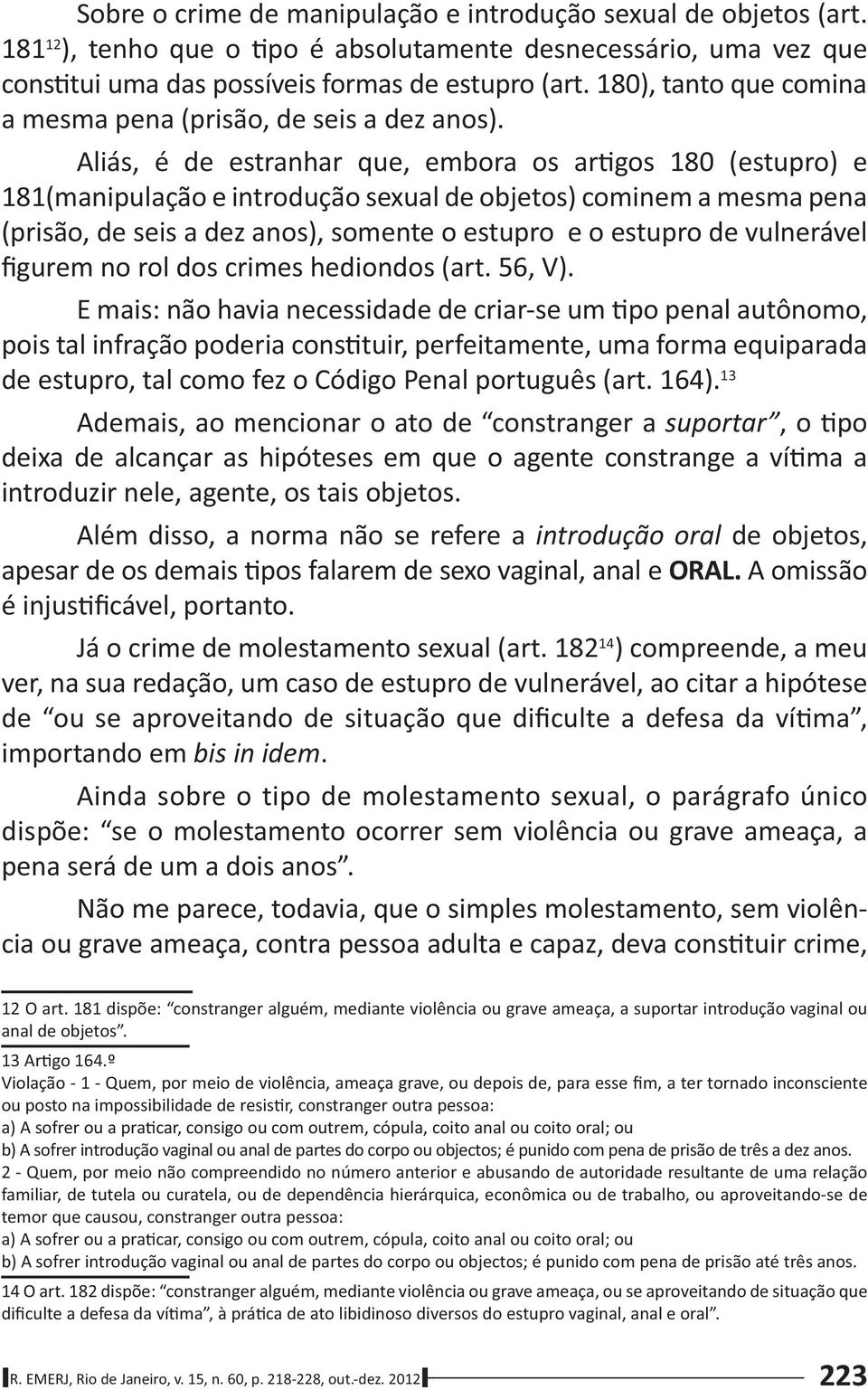 Aliás, é de estranhar que, embora os ar gos 180 (estupro) e 181(manipulação e introdução sexual de objetos) cominem a mesma pena (prisão, de seis a dez anos), somente o estupro e o estupro de