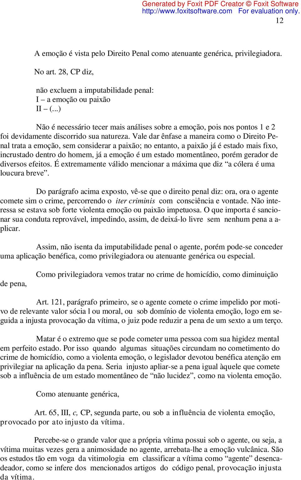 Vale dar ênfase a maneira como o Direito Penal trata a emoção, sem considerar a paixão; no entanto, a paixão já é estado mais fixo, incrustado dentro do homem, já a emoção é um estado momentâneo,