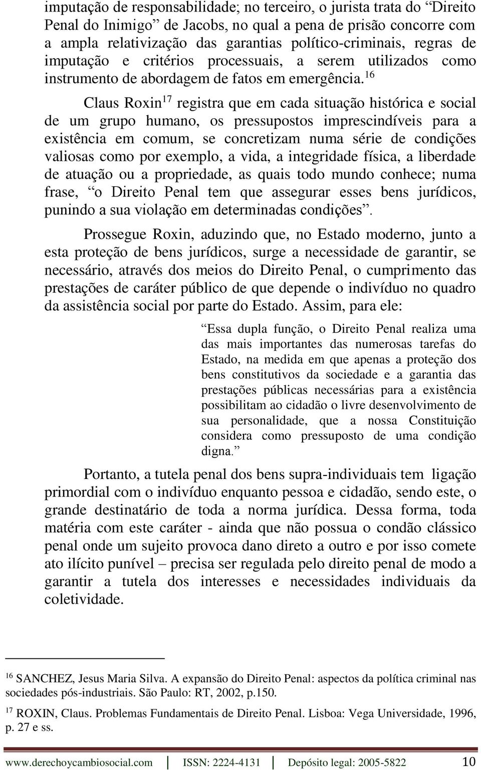 16 Claus Roxin 17 registra que em cada situação histórica e social de um grupo humano, os pressupostos imprescindíveis para a existência em comum, se concretizam numa série de condições valiosas como