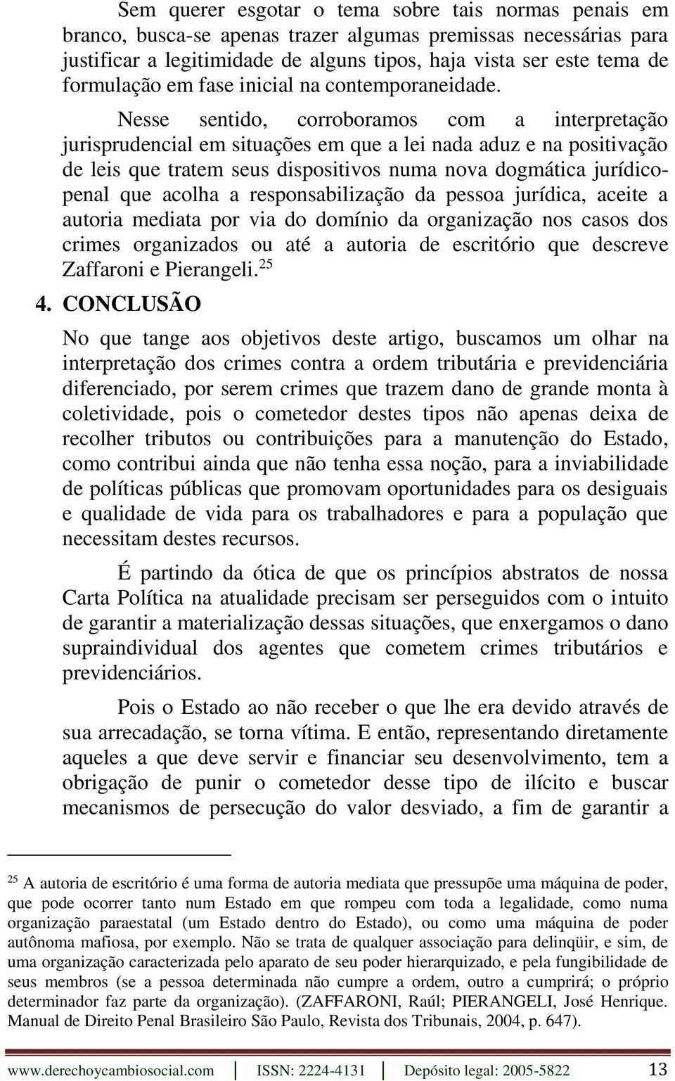 Nesse sentido, corroboramos com a interpretação jurisprudencial em situações em que a lei nada aduz e na positivação de leis que tratem seus dispositivos numa nova dogmática jurídicopenal que acolha