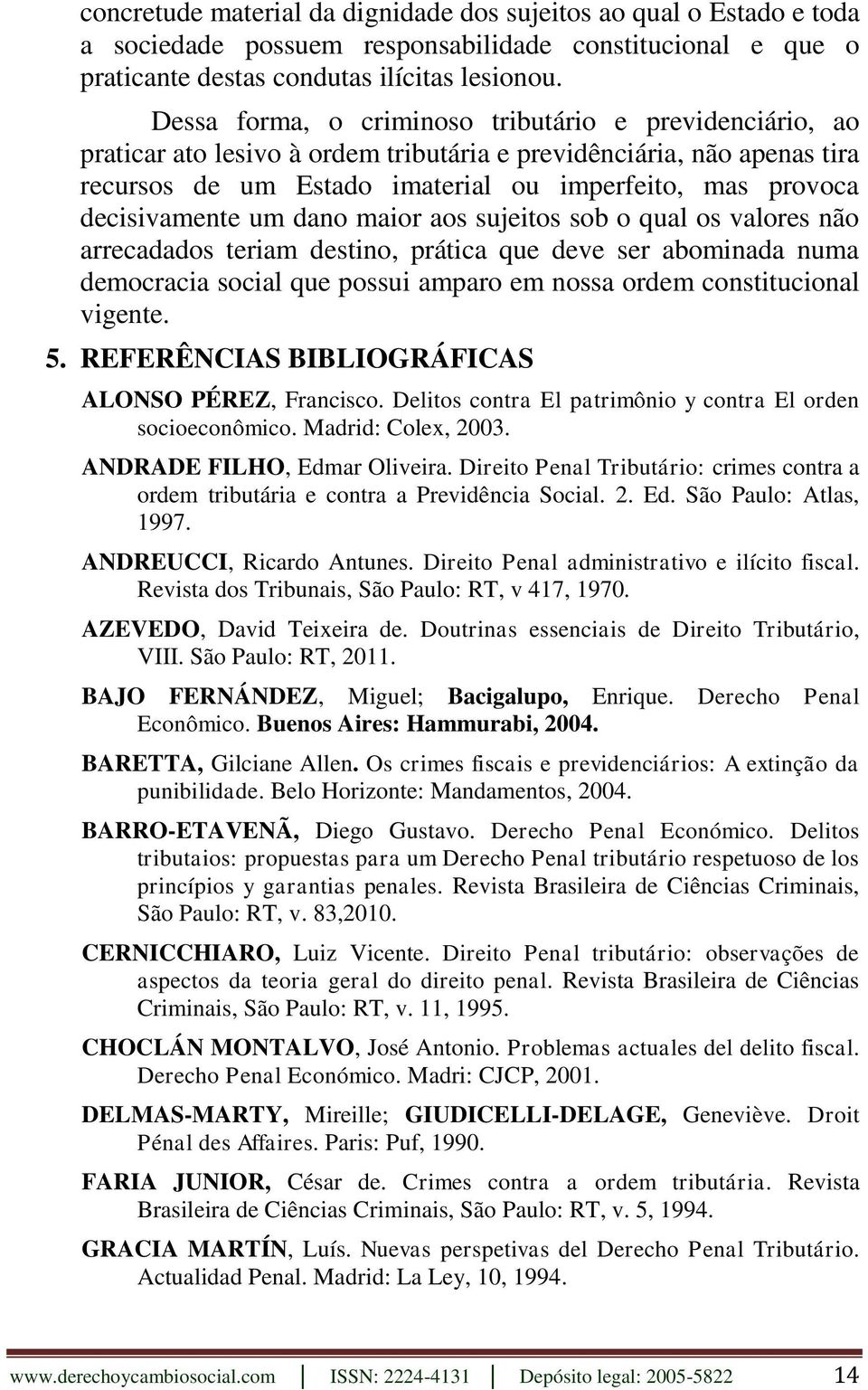 decisivamente um dano maior aos sujeitos sob o qual os valores não arrecadados teriam destino, prática que deve ser abominada numa democracia social que possui amparo em nossa ordem constitucional