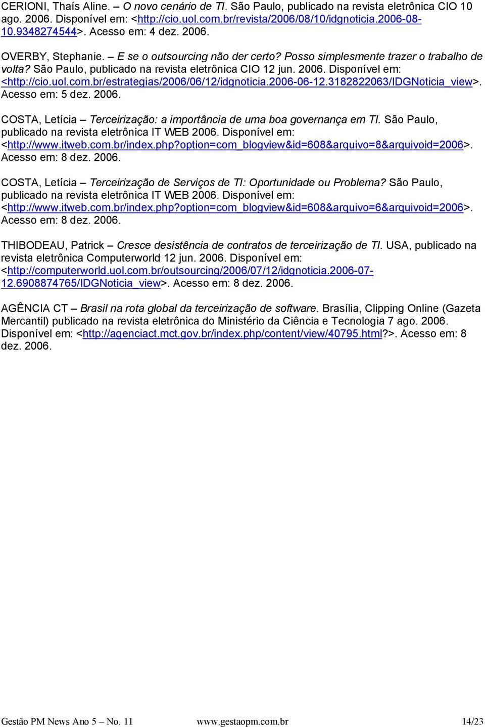 uol.com.br/estrategias/2006/06/12/idgnoticia.2006-06-12.3182822063/idgnoticia_view>. Acesso em: 5 dez. 2006. COSTA, Letícia Terceirização: a importância de uma boa governança em TI.