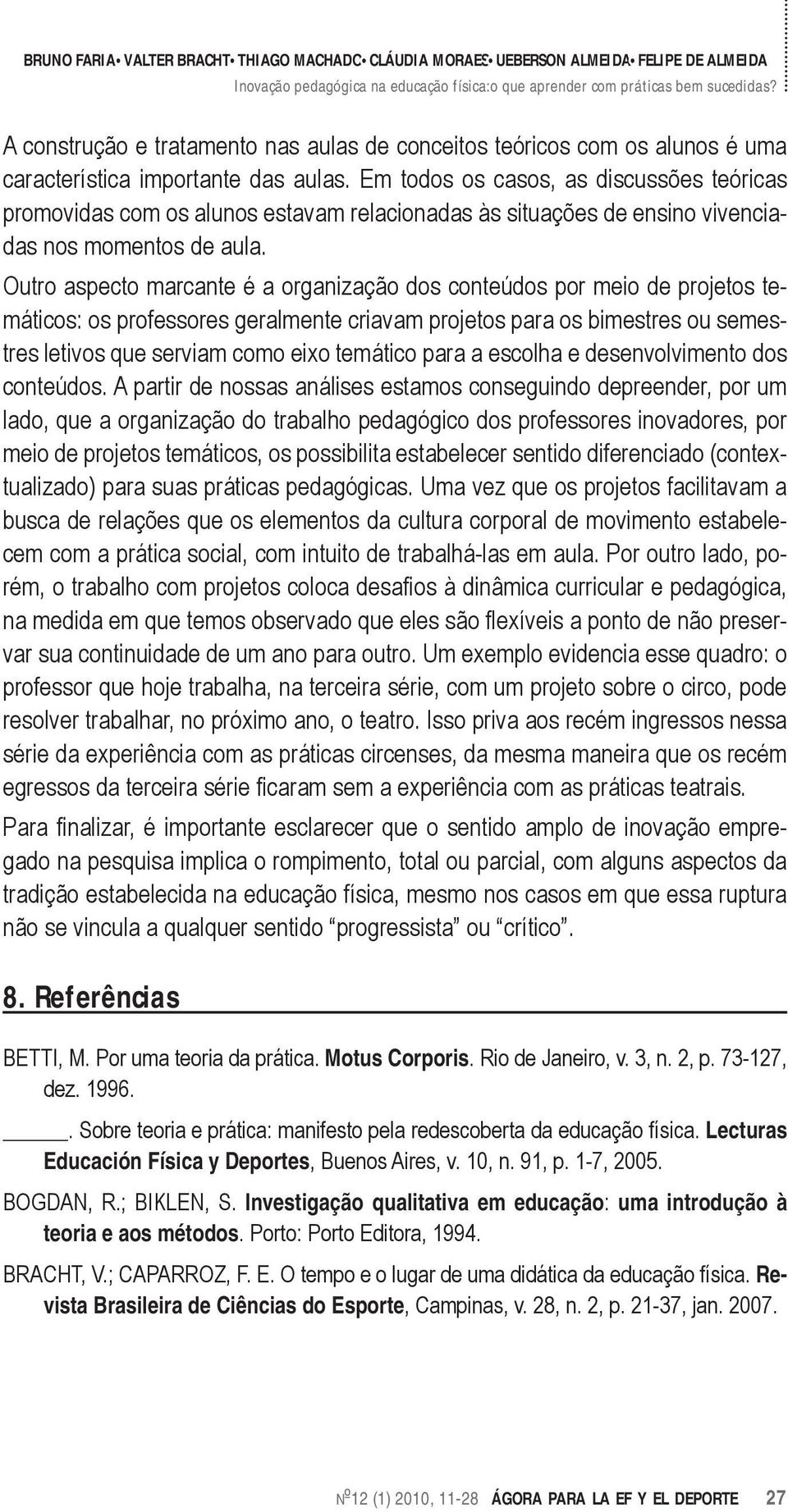 Outro aspecto marcante é a organização dos conteúdos por meio de projetos temáticos: os professores geralmente criavam projetos para os bimestres ou semestres letivos que serviam como eixo temático