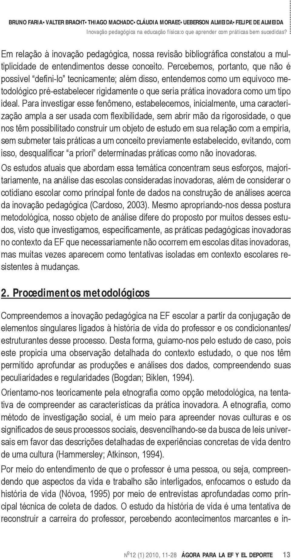 Para investigar esse fenômeno, estabelecemos, inicialmente, uma caracterização ampla a ser usada com flexibilidade, sem abrir mão da rigorosidade, o que nos têm possibilitado construir um objeto de