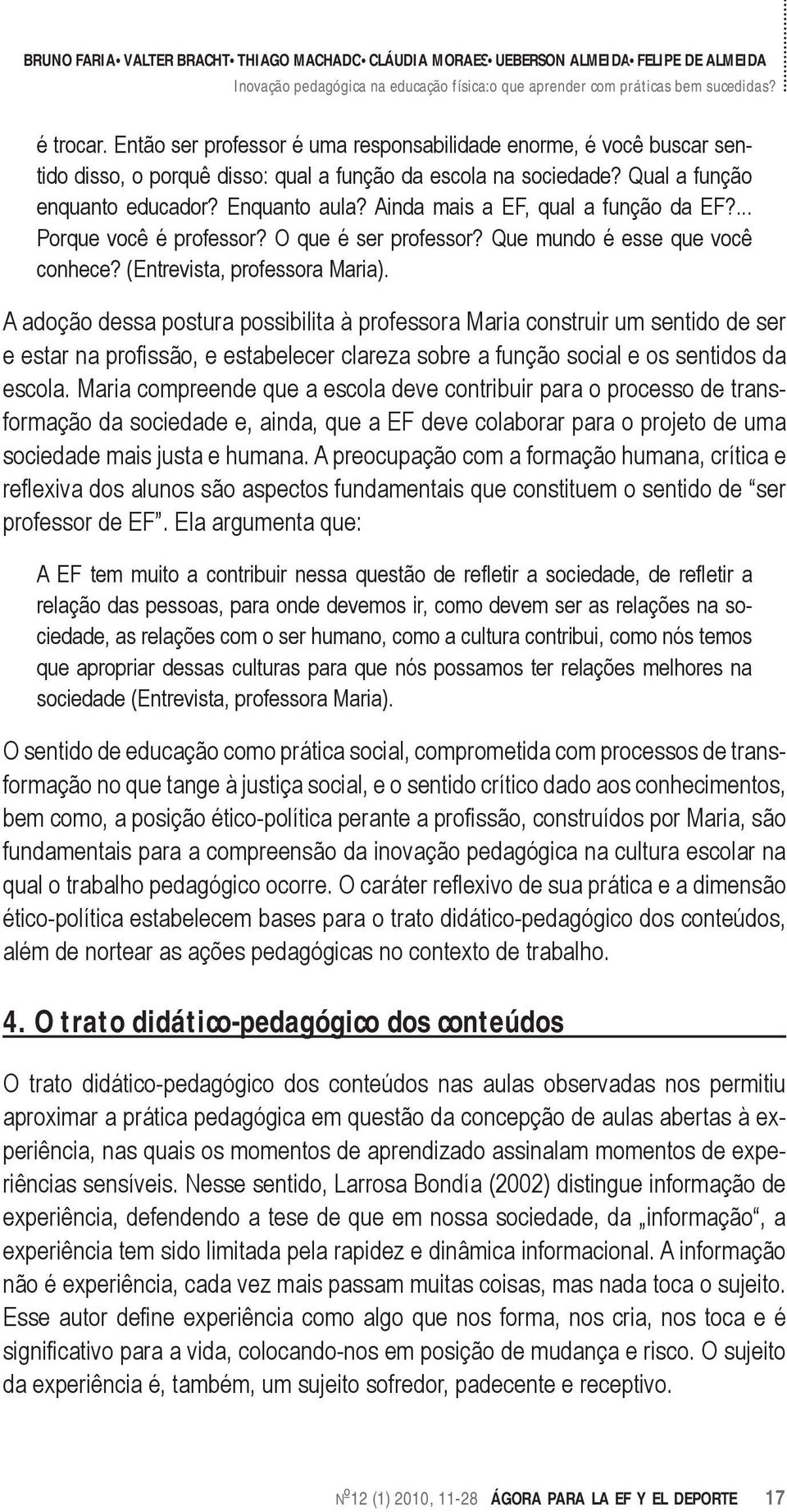 A adoção dessa postura possibilita à professora Maria construir um sentido de ser e estar na profissão, e estabelecer clareza sobre a função social e os sentidos da escola.