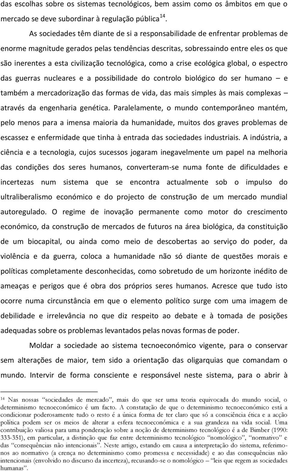 tecnológica, como a crise ecológica global, o espectro das guerras nucleares e a possibilidade do controlo biológico do ser humano e também a mercadorização das formas de vida, das mais simples às