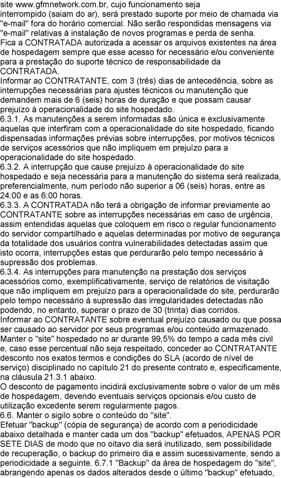 Fica a CONTRATADA autorizada a acessar os arquivos existentes na área de hospedagem sempre que esse acesso for necessário e/ou conveniente para a prestação do suporte técnico de responsabilidade da