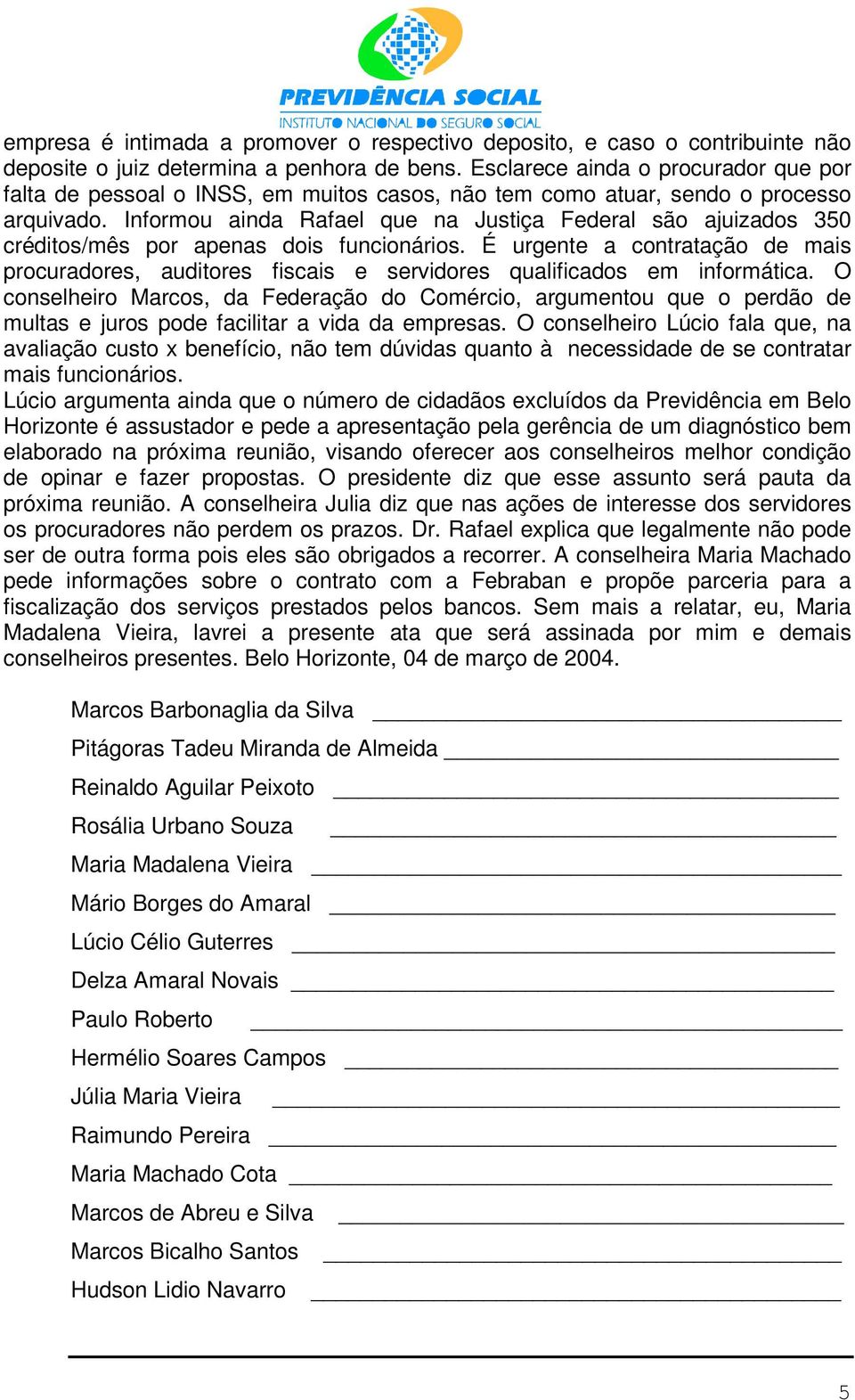 Informou ainda Rafael que na Justiça Federal são ajuizados 350 créditos/mês por apenas dois funcionários.