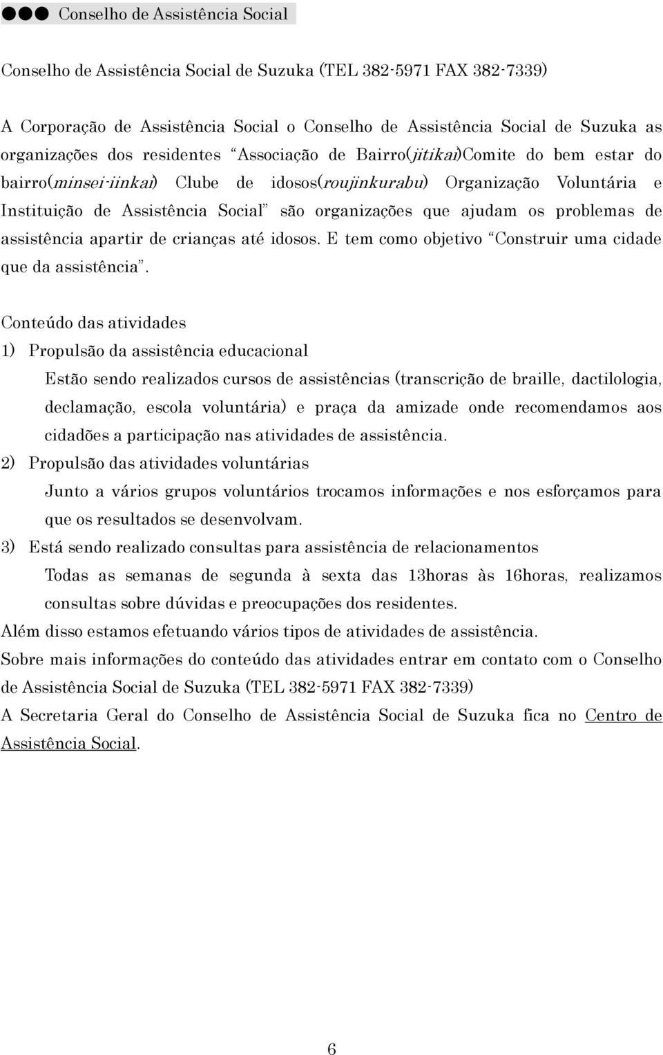 ajudam os problemas de assistência apartir de crianças até idosos. E tem como objetivo Construir uma cidade que da assistência.