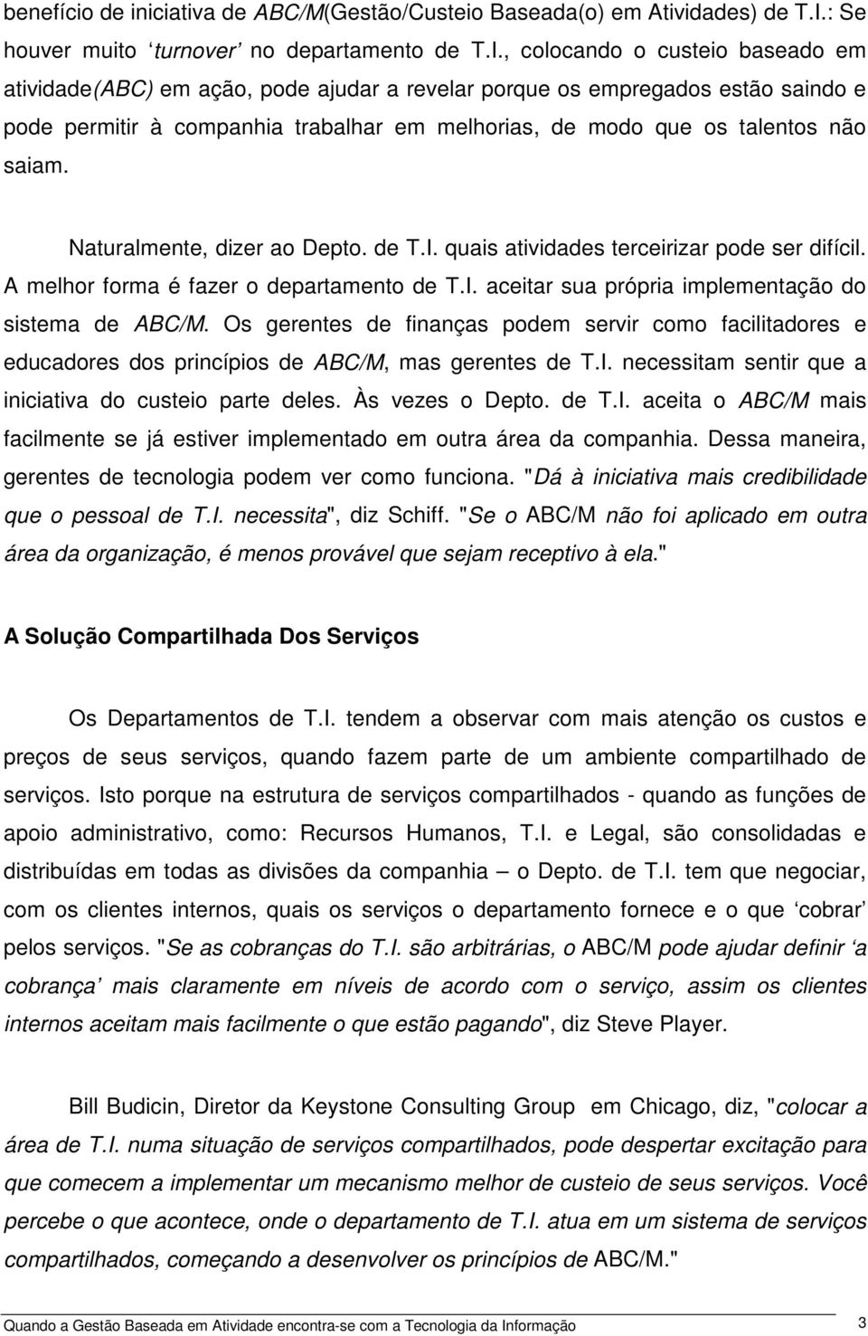 , colocando o custeio baseado em atividade(abc) em ação, pode ajudar a revelar porque os empregados estão saindo e pode permitir à companhia trabalhar em melhorias, de modo que os talentos não saiam.