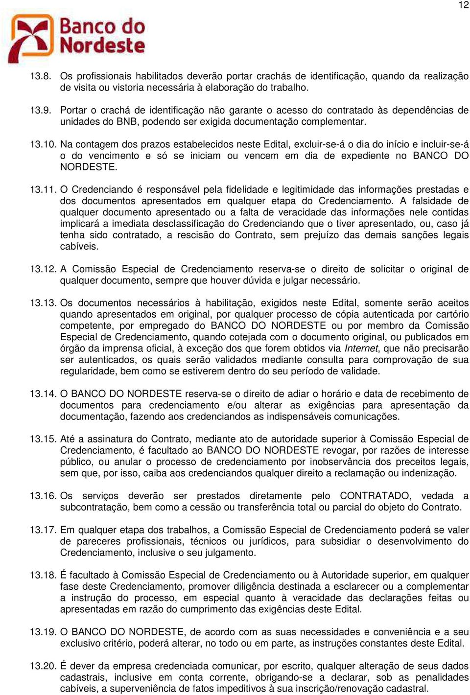 Na contagem dos prazos estabelecidos neste Edital, excluir-se-á o dia do início e incluir-se-á o do vencimento e só se iniciam ou vencem em dia de expediente no NCO DO NORDESTE. 13.11.