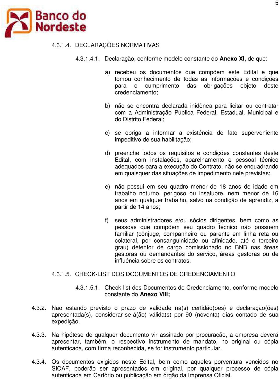 4.1. Declaração, conforme modelo constante do Anexo XI, de que: a) recebeu os documentos que compõem este Edital e que tomou conhecimento de todas as informações e condições para o cumprimento das