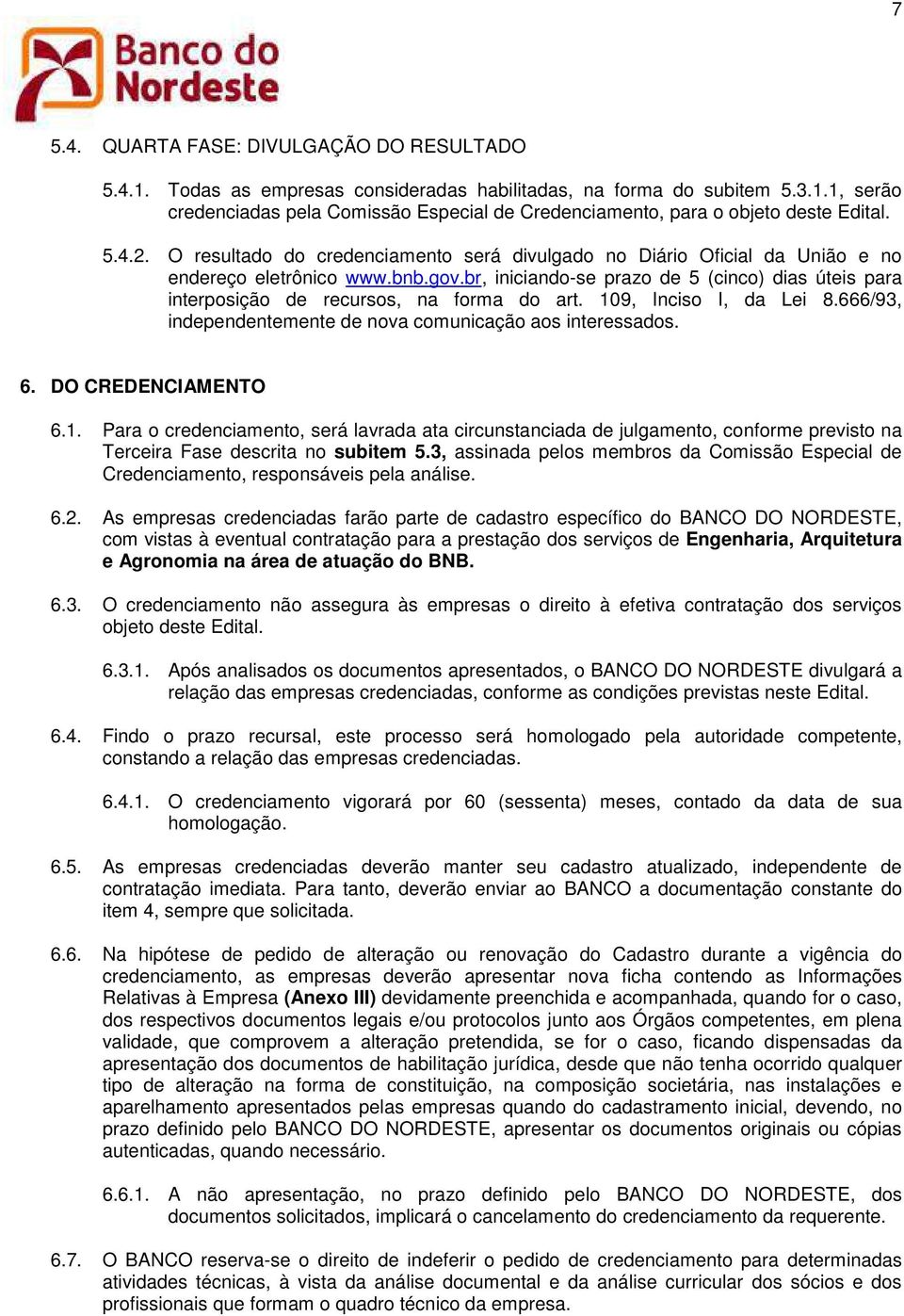 br, iniciando-se prazo de 5 (cinco) dias úteis para interposição de recursos, na forma do art. 109, Inciso I, da Lei 8.666/93, independentemente de nova comunicação aos interessados. 6.