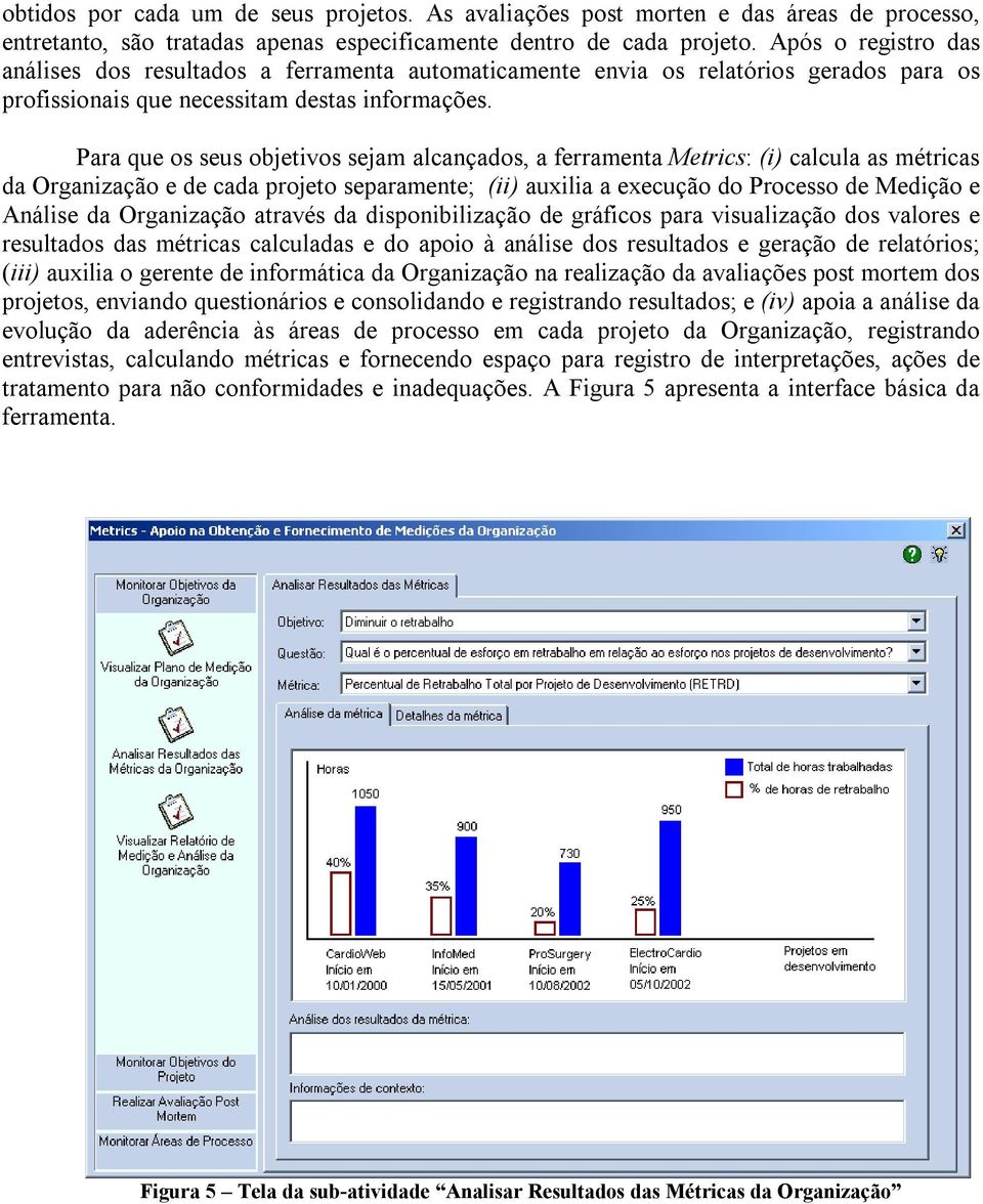 Para que os seus objetivos sejam alcançados, a ferramenta Metrics: (i) calcula as métricas da Organização e de cada projeto separamente; (ii) auxilia a execução do Processo de Medição e Análise da