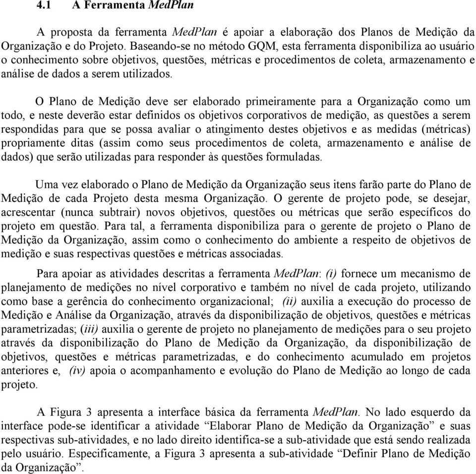 O Plano de Medição deve ser elaborado primeiramente para a Organização como um todo, e neste deverão estar definidos os objetivos corporativos de medição, as questões a serem respondidas para que se